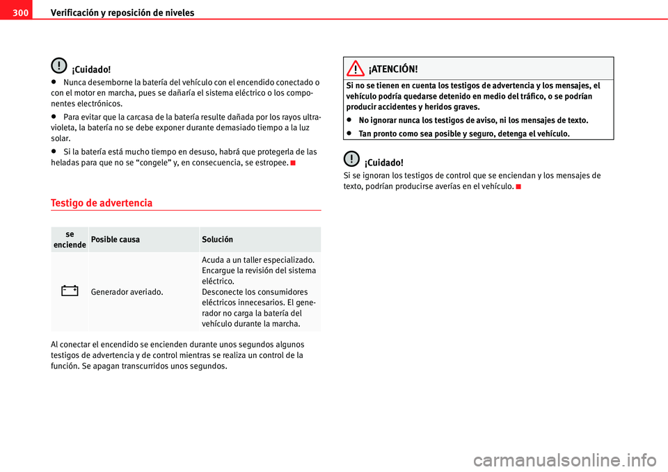 Seat Alhambra 2011  Manual del propietario (in Spanish) Verificación y reposición de niveles 300
¡Cuidado!
�xNunca desemborne la batería del vehículo con el encendido conectado o 
con el motor en marcha, pues se dañaría el sistema eléctrico o los c