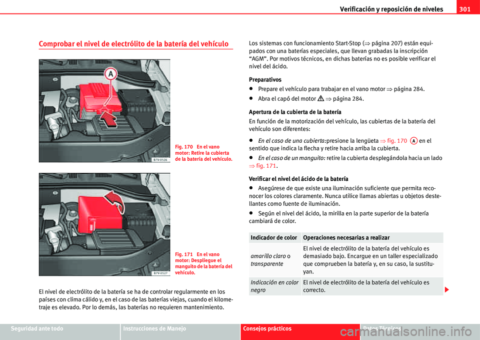 Seat Alhambra 2011  Manual del propietario (in Spanish) Verificación y reposición de niveles301
Seguridad ante todoInstrucciones de ManejoConsejos prácticosDatos Técnicos
Comprobar el nivel de electrólito de la batería del vehículo
El nivel de elect