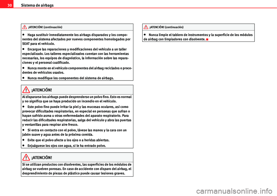 Seat Alhambra 2011  Manual del propietario (in Spanish) Sistema de airbags 30
�xHaga sustituir inmediatamente los airbags disparados y los compo-
nentes del sistema afectados por nuevos componentes homologados por 
SEAT para el vehículo.
�xEncargue las re