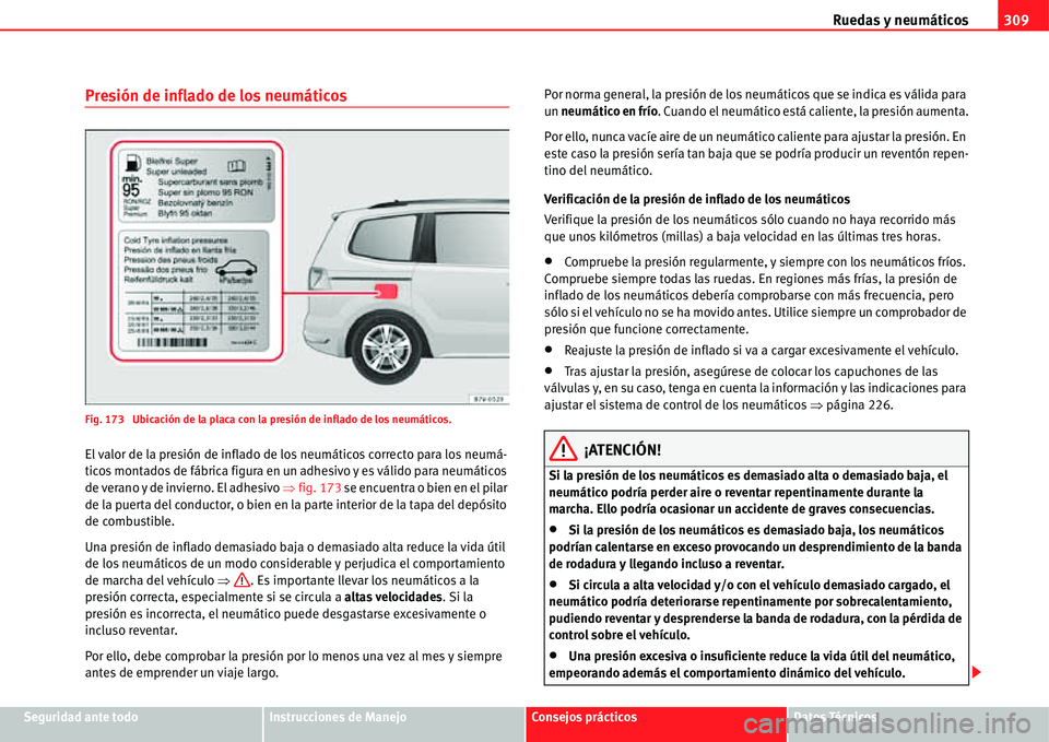 Seat Alhambra 2011 Manual del propietario (in Spanish) Ruedas y neumáticos309
Seguridad ante todoInstrucciones de ManejoConsejos prácticosDatos Técnicos
Presión de inflado de los neumáticos
Fig. 173 Ubicación de la placa con la presión de inflado Seat Alhambra 2011 Manual del propietario (in Spanish) Ruedas y neumáticos309
Seguridad ante todoInstrucciones de ManejoConsejos prácticosDatos Técnicos
Presión de inflado de los neumáticos
Fig. 173 Ubicación de la placa con la presión de inflado