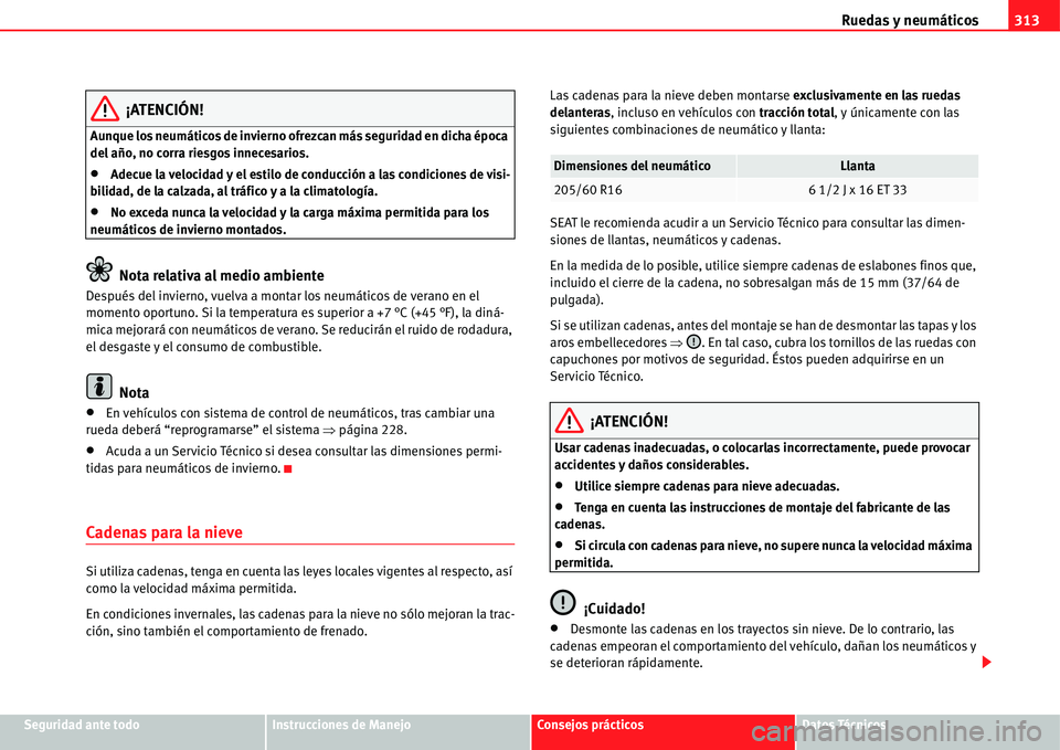 Seat Alhambra 2011  Manual del propietario (in Spanish) Ruedas y neumáticos313
Seguridad ante todoInstrucciones de ManejoConsejos prácticosDatos Técnicos
¡ATENCIÓN!
Aunque los neumáticos de invierno ofrezcan más seguridad en dicha época 
del año, 