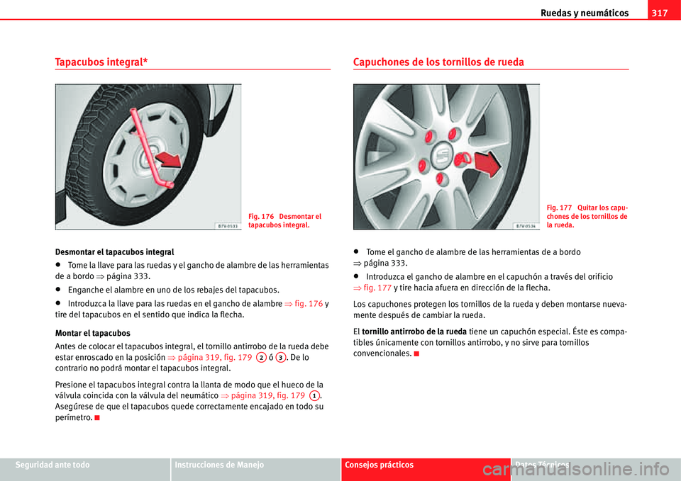 Seat Alhambra 2011  Manual del propietario (in Spanish) Ruedas y neumáticos317
Seguridad ante todoInstrucciones de ManejoConsejos prácticosDatos Técnicos
Tapacubos integral*
Desmontar el tapacubos integral
�xTome la llave para las ruedas y el gancho de 