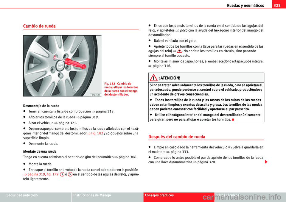 Seat Alhambra 2011  Manual del propietario (in Spanish) Ruedas y neumáticos323
Seguridad ante todoInstrucciones de ManejoConsejos prácticosDatos Técnicos
Cambio de rueda
Desmontaje de la rueda
�xTener en cuenta la lista de comprobación �Ÿpágina 318.
