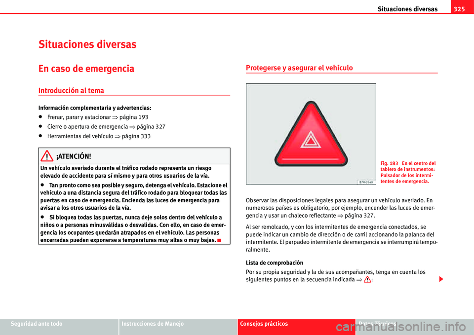 Seat Alhambra 2011  Manual del propietario (in Spanish) Situaciones diversas325
Seguridad ante todoInstrucciones de ManejoConsejos prácticosDatos Técnicos
Situaciones diversas
En caso de emergencia
Introducción al tema
Información complementaria y adve