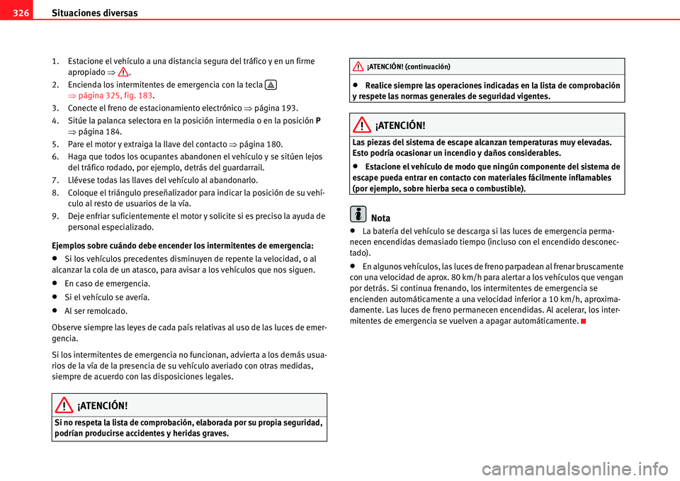 Seat Alhambra 2011  Manual del propietario (in Spanish) Situaciones diversas 326
1. Estacione el vehículo a una distancia segura del tráfico y en un firme 
apropiado �Ÿ.
2. Encienda los intermitentes de emergencia con la tecla   
�Ÿpágina 325, fig. 18