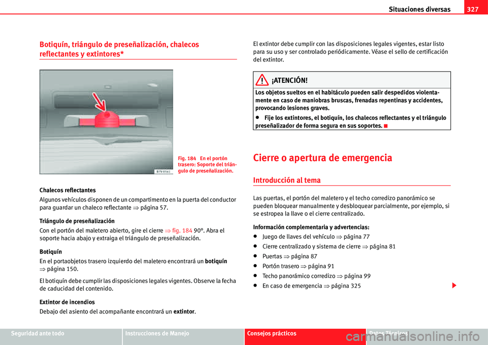 Seat Alhambra 2011  Manual del propietario (in Spanish) Situaciones diversas327
Seguridad ante todoInstrucciones de ManejoConsejos prácticosDatos Técnicos
Botiquín, triángulo de preseñalización, chalecos 
reflectantes y extintores*
Chalecos reflectan