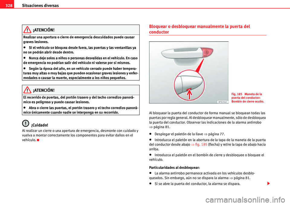 Seat Alhambra 2011  Manual del propietario (in Spanish) Situaciones diversas 328
¡ATENCIÓN!
Realizar una apertura o cierre de emergencia descuidados puede causar 
graves lesiones.
�xSi el vehículo se bloquea desde fuera, las puertas y las ventanillas ya