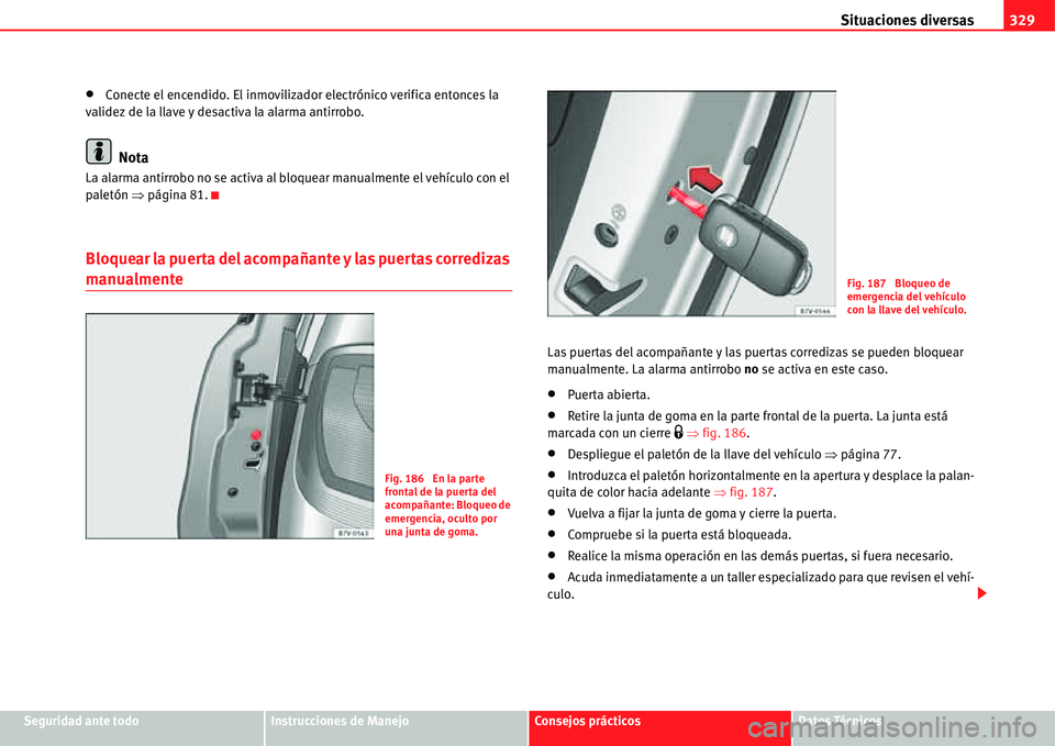 Seat Alhambra 2011  Manual del propietario (in Spanish) Situaciones diversas329
Seguridad ante todoInstrucciones de ManejoConsejos prácticosDatos Técnicos
�xConecte el encendido. El inmovilizador electrónico verifica entonces la 
validez de la llave y d