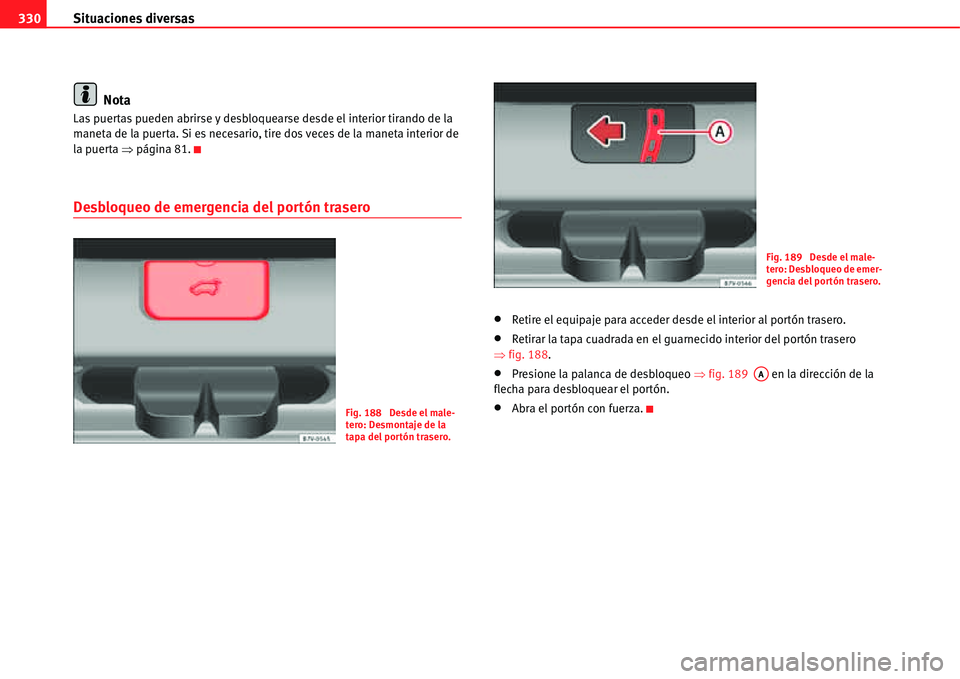 Seat Alhambra 2011  Manual del propietario (in Spanish) Situaciones diversas 330
Nota
Las puertas pueden abrirse y desbloquearse desde el interior tirando de la 
maneta de la puerta. Si es necesario, tire dos veces de la maneta interior de 
la puerta �Ÿp