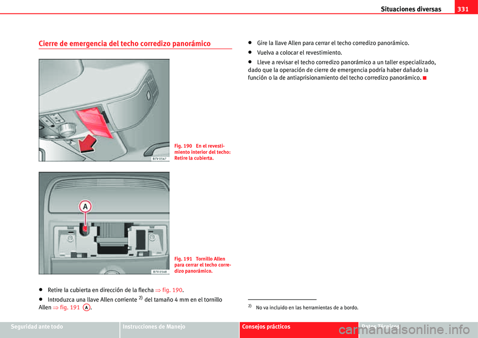 Seat Alhambra 2011  Manual del propietario (in Spanish) Situaciones diversas331
Seguridad ante todoInstrucciones de ManejoConsejos prácticosDatos Técnicos
Cierre de emergencia del techo corredizo panorámico
�xRetire la cubierta en dirección de la flech