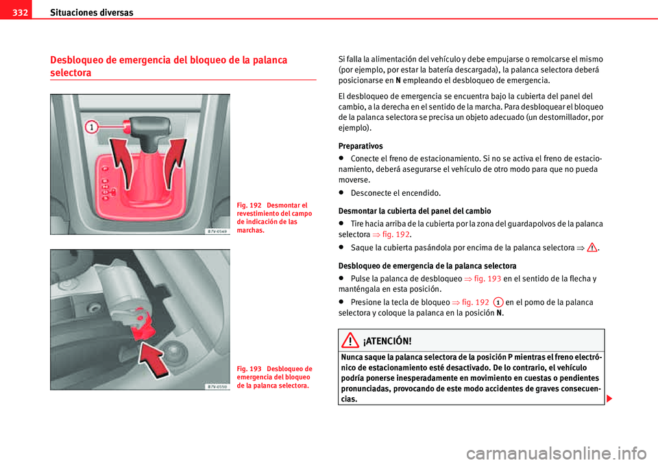 Seat Alhambra 2011  Manual del propietario (in Spanish) Situaciones diversas 332
Desbloqueo de emergencia del bloqueo de la palanca 
selectora
Si falla la alimentación del vehículo y debe empujarse o remolcarse el mismo 
(por ejemplo, por estar la bater