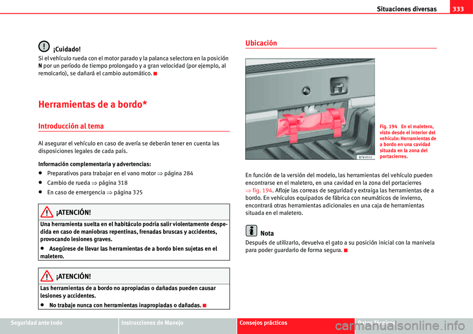Seat Alhambra 2011  Manual del propietario (in Spanish) Situaciones diversas333
Seguridad ante todoInstrucciones de ManejoConsejos prácticosDatos Técnicos
¡Cuidado!
Si el vehículo rueda con el motor parado y la palanca selectora en la posición 
N por 