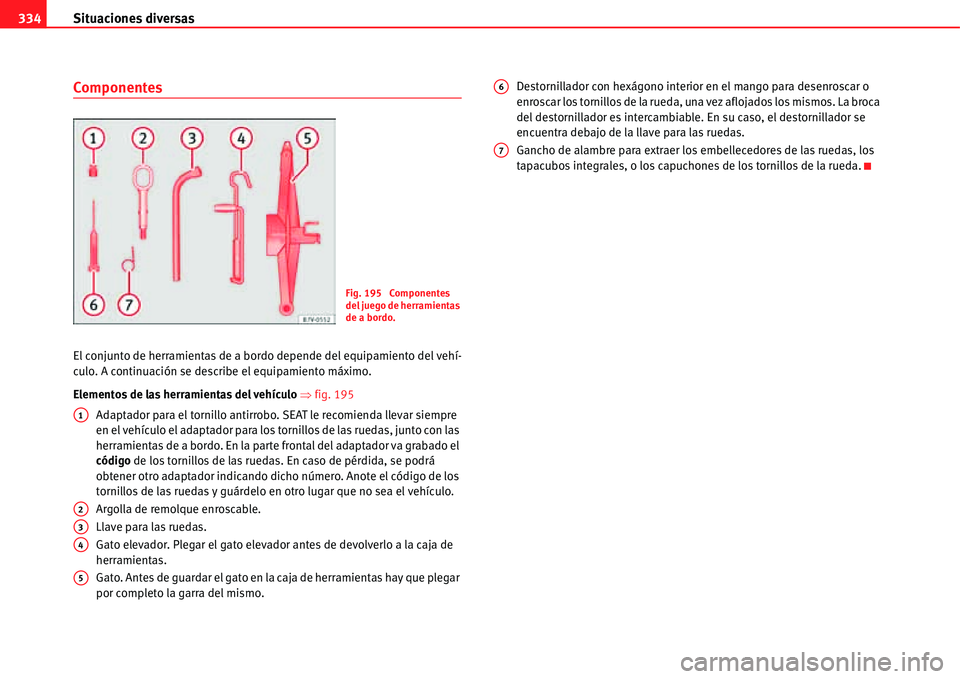 Seat Alhambra 2011  Manual del propietario (in Spanish) Situaciones diversas 334
Componentes
El conjunto de herramientas de a bordo depende del equipamiento del vehí-
culo. A continuación se describe el equipamiento máximo.
Elementos de las herramientas