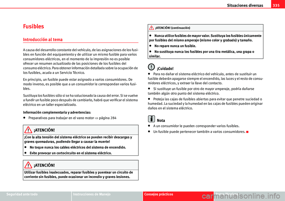 Seat Alhambra 2011  Manual del propietario (in Spanish) Situaciones diversas335
Seguridad ante todoInstrucciones de ManejoConsejos prácticosDatos Técnicos
Fusibles
Introducción al tema
A causa del desarrollo constante del vehículo, de las asignaciones 