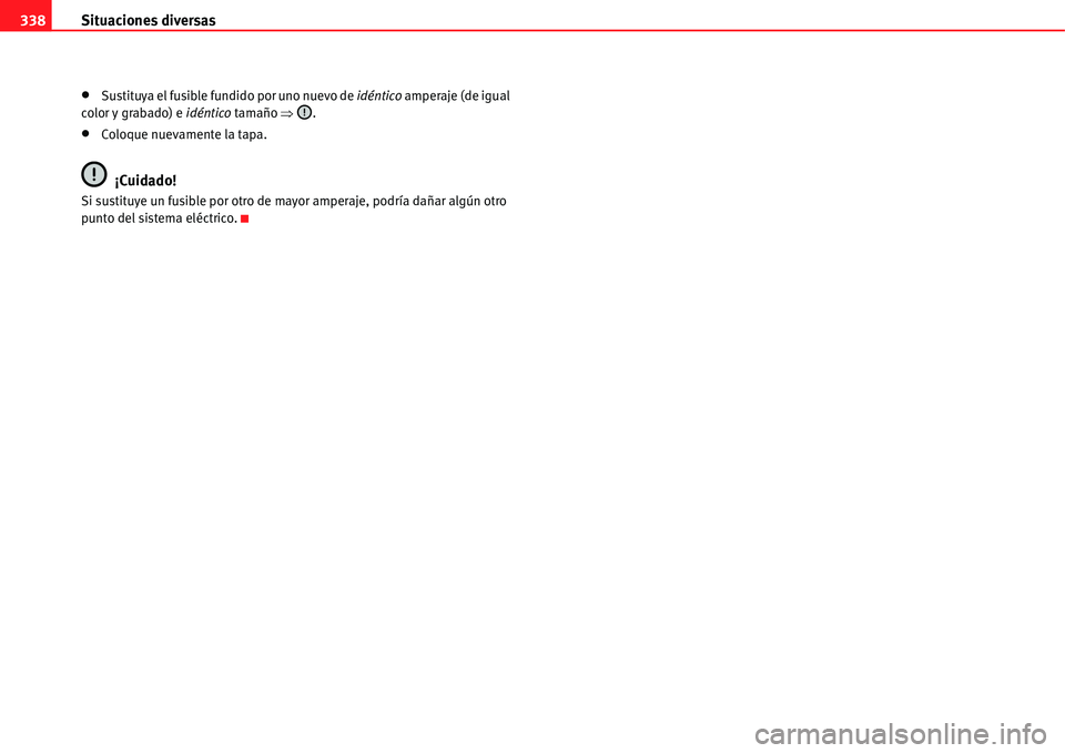 Seat Alhambra 2011  Manual del propietario (in Spanish) Situaciones diversas 338
�xSustituya el fusible fundido por uno nuevo de idéntico amperaje (de igual 
color y grabado) e idéntico tamaño �Ÿ.
�xColoque nuevamente la tapa.
¡Cuidado!
Si sustituye u