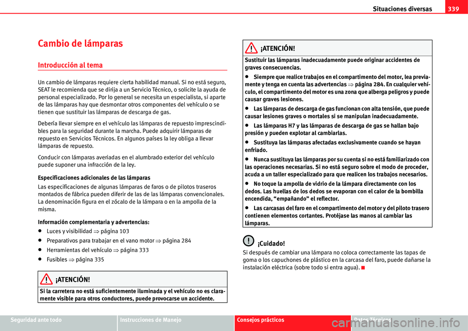 Seat Alhambra 2011 Manual del propietario (in Spanish) Situaciones diversas339
Seguridad ante todoInstrucciones de ManejoConsejos prácticosDatos Técnicos
Cambio de lámparas
Introducción al tema
Un cambio de lámparas requiere cierta habilidad manual. Seat Alhambra 2011 Manual del propietario (in Spanish) Situaciones diversas339
Seguridad ante todoInstrucciones de ManejoConsejos prácticosDatos Técnicos
Cambio de lámparas
Introducción al tema
Un cambio de lámparas requiere cierta habilidad manual.