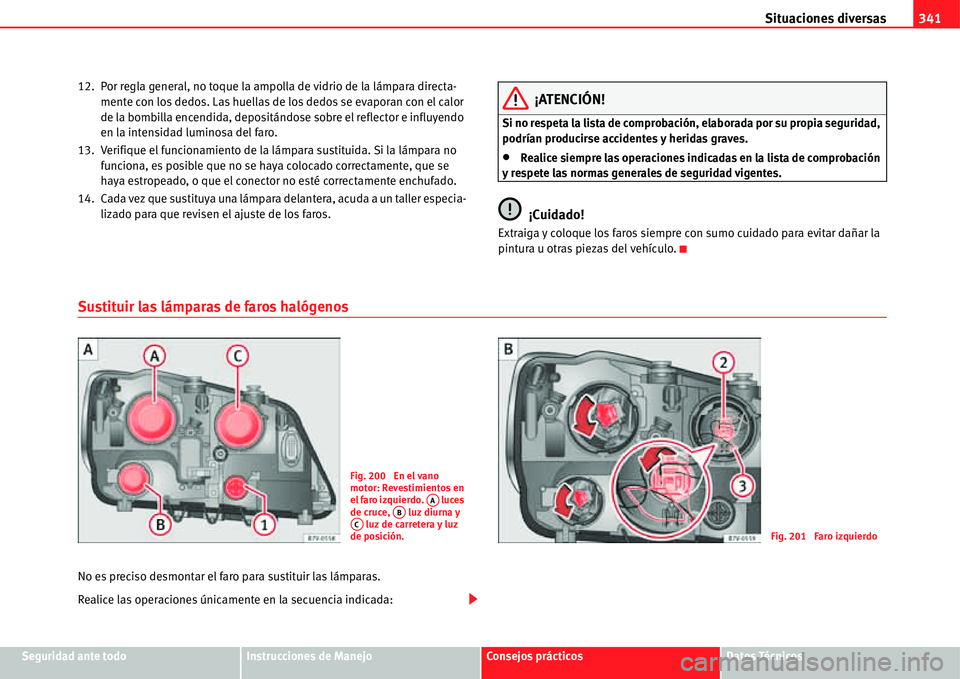 Seat Alhambra 2011 Manual del propietario (in Spanish) Situaciones diversas341
Seguridad ante todoInstrucciones de ManejoConsejos prácticosDatos Técnicos 12. Por regla general, no toque la ampolla de vidrio de la lámpara directa-
mente con los dedos. L Seat Alhambra 2011 Manual del propietario (in Spanish) Situaciones diversas341
Seguridad ante todoInstrucciones de ManejoConsejos prácticosDatos Técnicos 12. Por regla general, no toque la ampolla de vidrio de la lámpara directa-
mente con los dedos. L