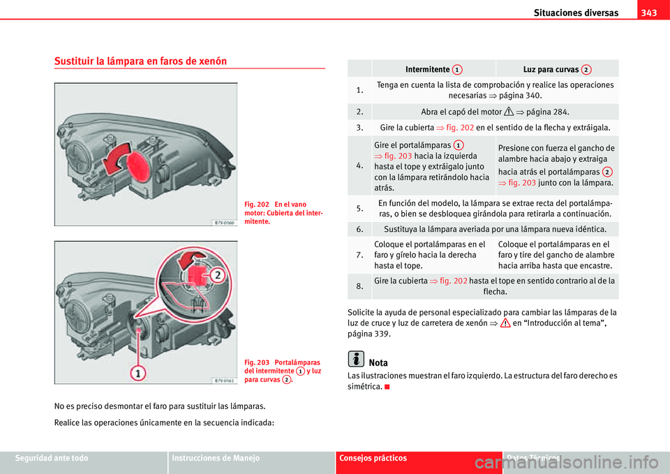 Seat Alhambra 2011 Manual del propietario (in Spanish) Situaciones diversas343
Seguridad ante todoInstrucciones de ManejoConsejos prácticosDatos Técnicos
Sustituir la lámpara en faros de xenón
No es preciso desmontar el faro para sustituir las lámpar Seat Alhambra 2011 Manual del propietario (in Spanish) Situaciones diversas343
Seguridad ante todoInstrucciones de ManejoConsejos prácticosDatos Técnicos
Sustituir la lámpara en faros de xenón
No es preciso desmontar el faro para sustituir las lámpar