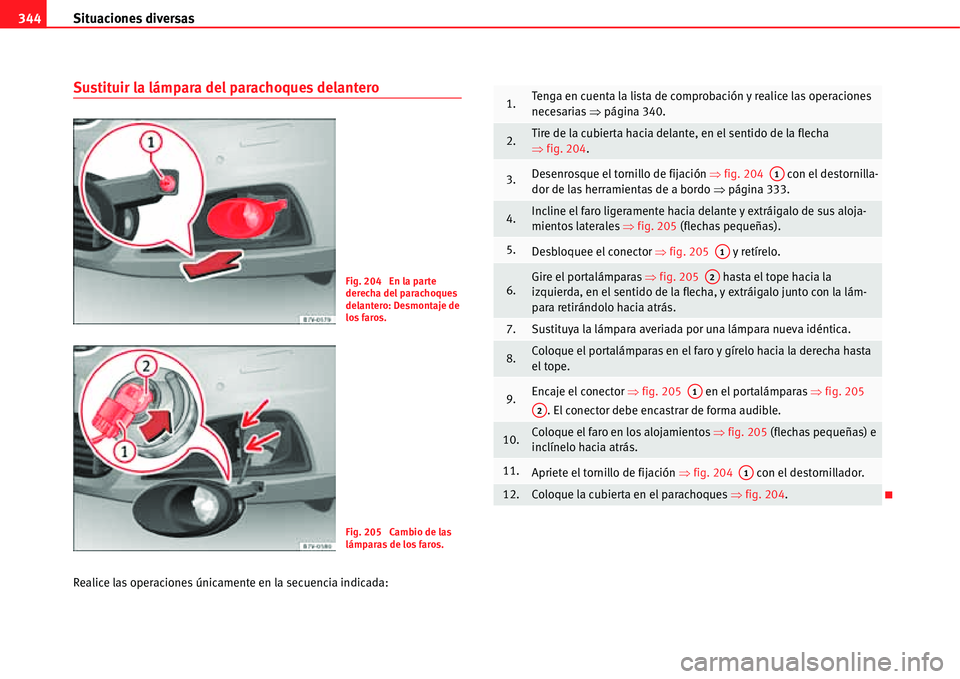Seat Alhambra 2011 Manual del propietario (in Spanish) Situaciones diversas 344
Sustituir la lámpara del parachoques delantero
Realice las operaciones únicamente en la secuencia indicada:
Fig. 204 En la parte
derecha del parachoques
delantero: Desmon Seat Alhambra 2011 Manual del propietario (in Spanish) Situaciones diversas 344
Sustituir la lámpara del parachoques delantero
Realice las operaciones únicamente en la secuencia indicada:
Fig. 204 En la parte
derecha del parachoques
delantero: Desmon