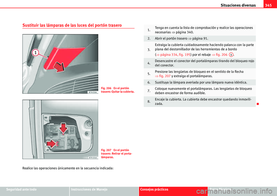Seat Alhambra 2011 Manual del propietario (in Spanish) Situaciones diversas345
Seguridad ante todoInstrucciones de ManejoConsejos prácticosDatos Técnicos
Sustituir las lámparas de las luces del portón trasero
Realice las operaciones únicamente en la Seat Alhambra 2011 Manual del propietario (in Spanish) Situaciones diversas345
Seguridad ante todoInstrucciones de ManejoConsejos prácticosDatos Técnicos
Sustituir las lámparas de las luces del portón trasero
Realice las operaciones únicamente en la