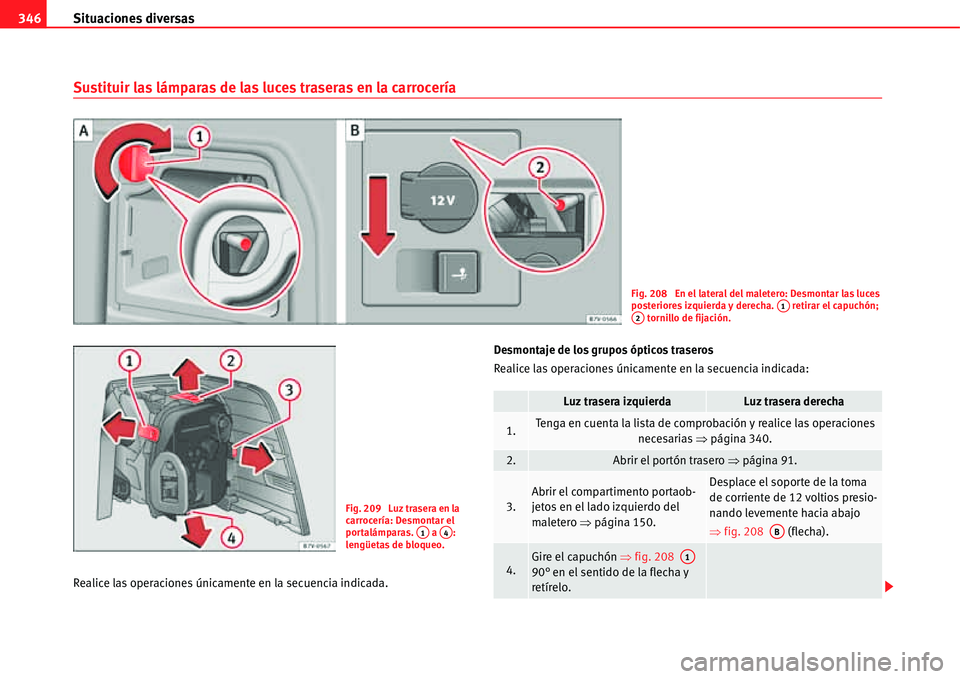 Seat Alhambra 2011 Manual del propietario (in Spanish) Situaciones diversas 346
Sustituir las lámparas de las luces traseras en la carrocería
Realice las operaciones únicamente en la secuencia indicada.Desmontaje de los grupos ópticos traseros
Realice Seat Alhambra 2011 Manual del propietario (in Spanish) Situaciones diversas 346
Sustituir las lámparas de las luces traseras en la carrocería
Realice las operaciones únicamente en la secuencia indicada.Desmontaje de los grupos ópticos traseros
Realice