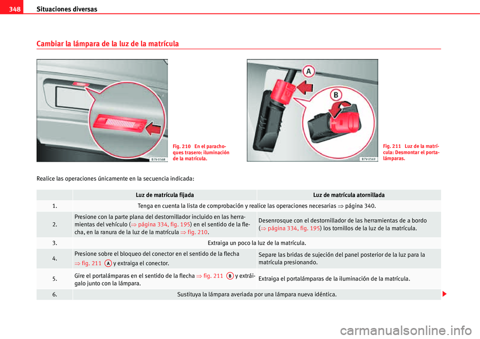 Seat Alhambra 2011 Manual del propietario (in Spanish) Situaciones diversas 348
Cambiar la lámpara de la luz de la matrícula
Realice las operaciones únicamente en la secuencia indicada:
Fig. 210 En el paracho-
ques trasero: iluminación
de la matríc Seat Alhambra 2011 Manual del propietario (in Spanish) Situaciones diversas 348
Cambiar la lámpara de la luz de la matrícula
Realice las operaciones únicamente en la secuencia indicada:
Fig. 210 En el paracho-
ques trasero: iluminación
de la matríc