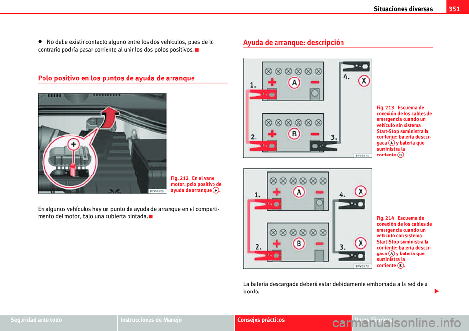 Seat Alhambra 2011  Manual del propietario (in Spanish) Situaciones diversas351
Seguridad ante todoInstrucciones de ManejoConsejos prácticosDatos Técnicos
�xNo debe existir contacto alguno entre los dos vehículos, pues de lo 
contrario podría pasar cor