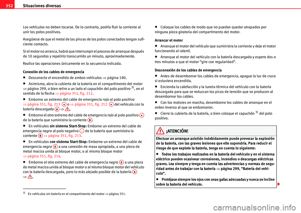Seat Alhambra 2011  Manual del propietario (in Spanish) Situaciones diversas 352
Los vehículos no deben tocarse. De lo contrario, podría fluir la corriente al 
unir los polos positivos.
Asegúrese de que el metal de las pinzas de los polos conectados ten
