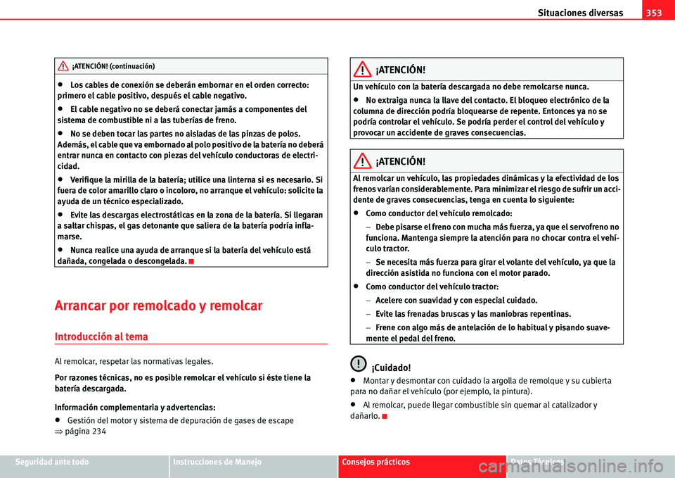 Seat Alhambra 2011  Manual del propietario (in Spanish) Situaciones diversas353
Seguridad ante todoInstrucciones de ManejoConsejos prácticosDatos Técnicos
�xLos cables de conexión se deberán embornar en el orden correcto: 
primero el cable positivo, de