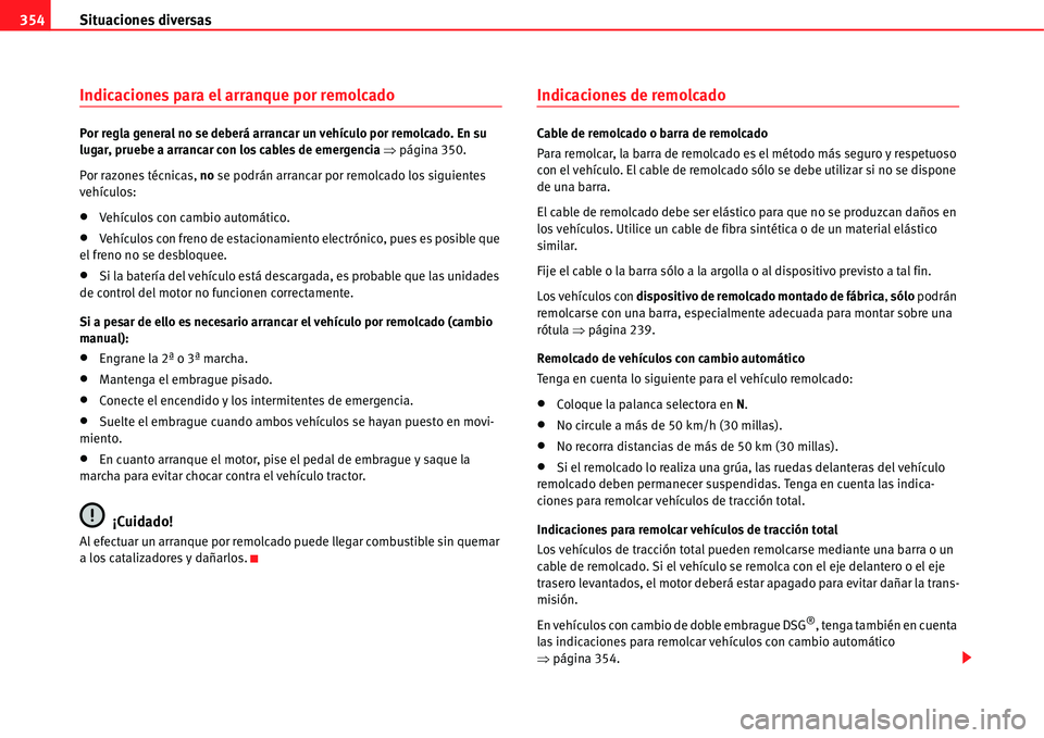 Seat Alhambra 2011  Manual del propietario (in Spanish) Situaciones diversas 354
Indicaciones para el arranque por remolcado
Por regla general no se deberá arrancar un vehículo por remolcado. En su 
lugar, pruebe a arrancar con los cables de emergencia �