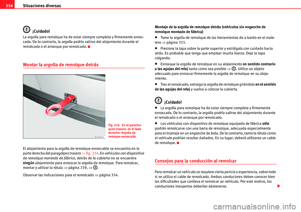 Seat Alhambra 2011  Manual del propietario (in Spanish) Situaciones diversas 356
¡Cuidado!
La argolla para remolque ha de estar siempre completa y firmemente enros-
cada. De lo contrario, la argolla podría salirse del alojamiento durante el 
remolcado o 