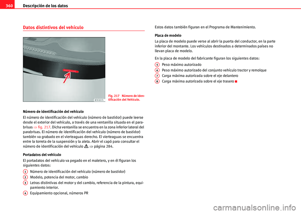 Seat Alhambra 2011  Manual del propietario (in Spanish) Descripción de los datos 360
Datos distintivos del vehículo
Número de identificación del vehículo
El número de identificación del vehículo (número de bastidor) puede leerse 
desde el exterior