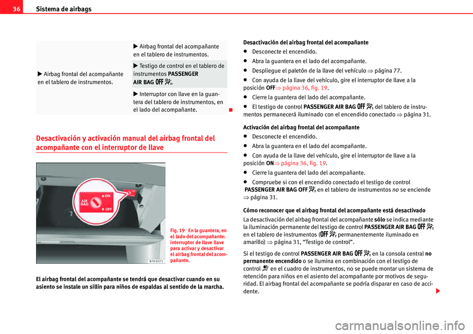 Seat Alhambra 2011  Manual del propietario (in Spanish) Sistema de airbags 36
Desactivación y activación manual del airbag frontal del 
acompañante con el interruptor de llave
El airbag frontal del acompañante se tendrá que desactivar cuando en su 
as