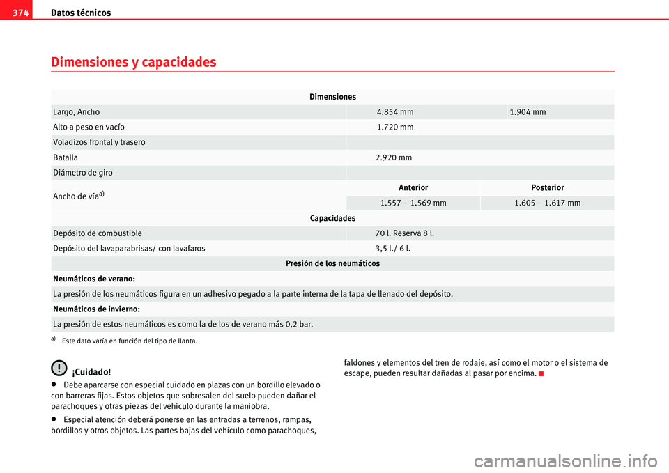 Seat Alhambra 2011  Manual del propietario (in Spanish) Datos técnicos 374
Dimensiones y capacidades
¡Cuidado!
�xDebe aparcarse con especial cuidado en plazas con un bordillo elevado o 
con barreras fijas. Estos objetos que sobresalen del suelo pueden da