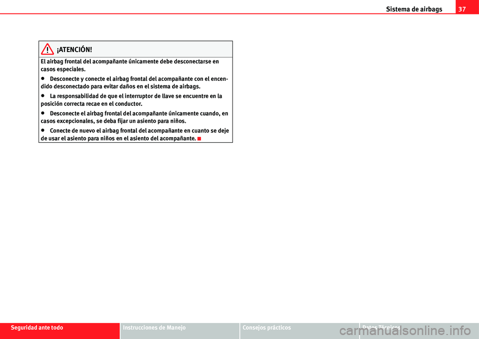 Seat Alhambra 2011  Manual del propietario (in Spanish) Sistema de airbags37
Seguridad ante todoInstrucciones de ManejoConsejos prácticosDatos Técnicos
¡ATENCIÓN!
El airbag frontal del acompañante únicamente debe desconectarse en 
casos especiales.
�