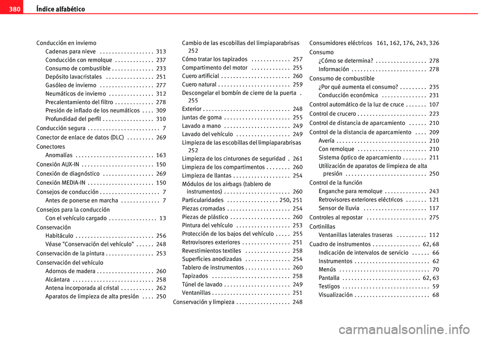 Seat Alhambra 2011  Manual del propietario (in Spanish) Índice alfabético 380
Conducción en invierno
Cadenas para nieve  . . . . . . . . . . . . . . . . . .  313
Conducción con remolque  . . . . . . . . . . . . .  237
Consumo de combustible . . . . . .
