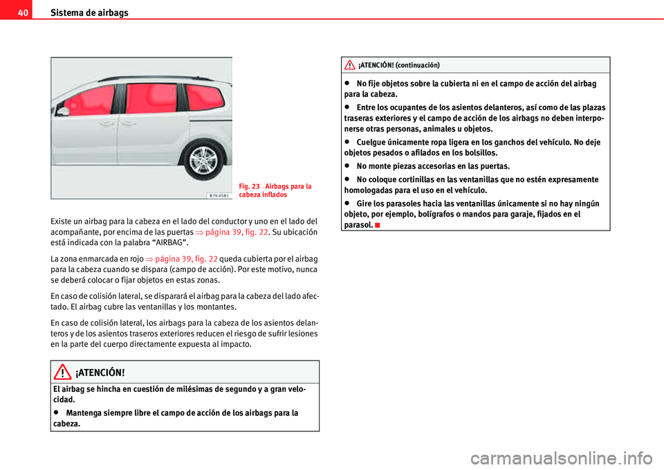Seat Alhambra 2011  Manual del propietario (in Spanish) Sistema de airbags 40
Existe un airbag para la cabeza en el lado del conductor y uno en el lado del 
acompañante, por encima de las puertas �Ÿpágina 39, fig. 22. Su ubicación 
está indicada con l