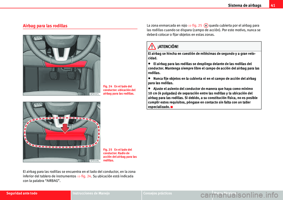Seat Alhambra 2011  Manual del propietario (in Spanish) Sistema de airbags41
Seguridad ante todoInstrucciones de ManejoConsejos prácticosDatos Técnicos
Airbag para las rodillas
El airbag para las rodillas se encuentra en el lado del conductor, en la zona