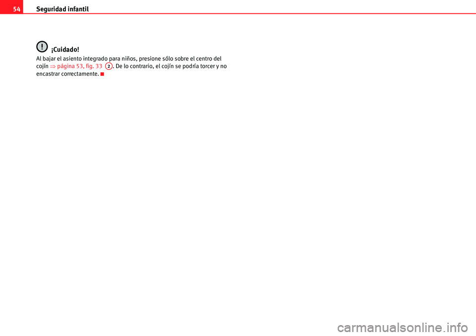 Seat Alhambra 2011  Manual del propietario (in Spanish) Seguridad infantil 54
¡Cuidado!
Al bajar el asiento integrado para niños, presione sólo sobre el centro del 
cojín �Ÿpágina 53, fig. 33  . De lo contrario, el cojín se podría torcer y no 
enca