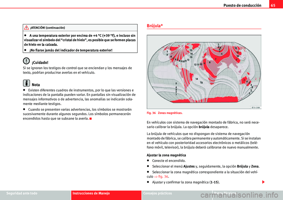 Seat Alhambra 2011  Manual del propietario (in Spanish) Puesto de conducción65
Seguridad ante todoInstrucciones de ManejoConsejos prácticosDatos Técnicos
�xA una temperatura exterior por encima de +4 °C (+39 °F), e incluso sin 
visualizar el símbolo 