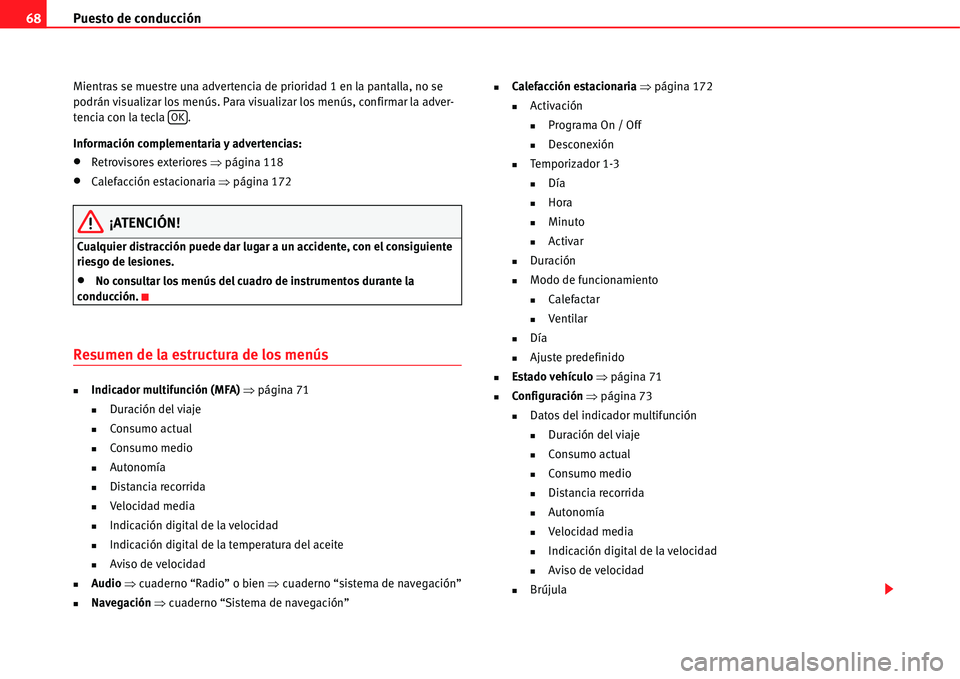 Seat Alhambra 2011  Manual del propietario (in Spanish) Puesto de conducción 68
Mientras se muestre una advertencia de prioridad 1 en la pantalla, no se 
podrán visualizar los menús. Para visualizar los menús, confirmar la adver-
tencia con la tecla .
