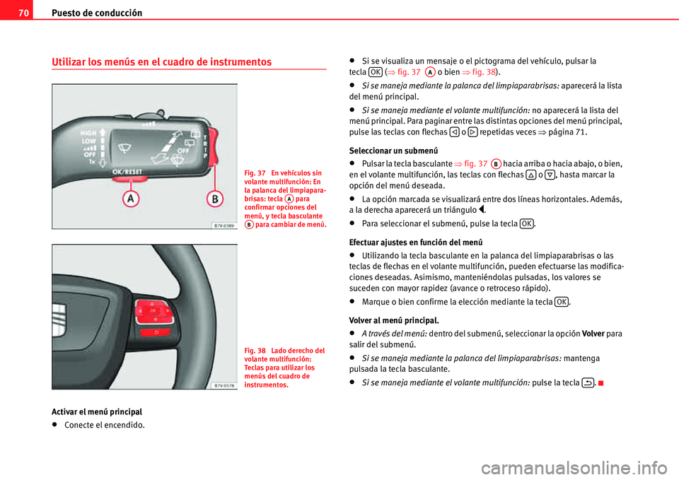 Seat Alhambra 2011  Manual del propietario (in Spanish) Puesto de conducción 70
Utilizar los menús en el cuadro de instrumentos
Activar el menú principal
�xConecte el encendido.
�xSi se visualiza un mensaje o el pictograma del vehículo, pulsar la 
tecl