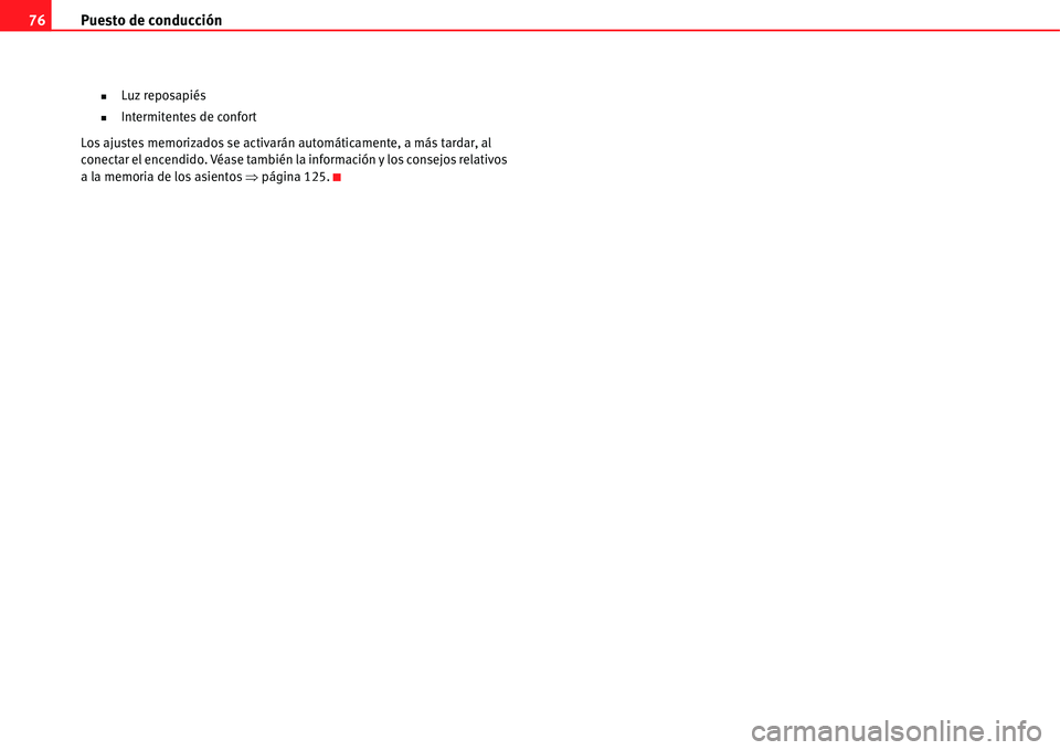 Seat Alhambra 2011  Manual del propietario (in Spanish) Puesto de conducción 76
�„Luz reposapiés
�„Intermitentes de confort
Los ajustes memorizados se activarán automáticamente, a más tardar, al 
conectar el encendido. Véase también la informaci