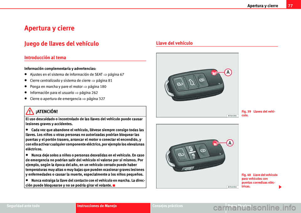 Seat Alhambra 2011  Manual del propietario (in Spanish) Apertura y cierre77
Seguridad ante todoInstrucciones de ManejoConsejos prácticosDatos Técnicos
Apertura y cierre
Juego de llaves del vehículo
Introducción al tema
Información complementaria y adv