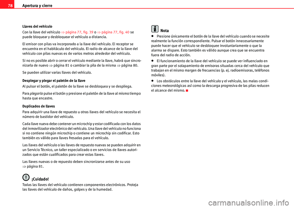 Seat Alhambra 2011  Manual del propietario (in Spanish) Apertura y cierre 78
Llaves del vehículo
Con la llave del vehículo �Ÿpágina 77, fig. 39 o �Ÿpágina 77, fig. 40 se 
puede bloquear y desbloquear el vehículo a distancia.
El emisor con pilas va i