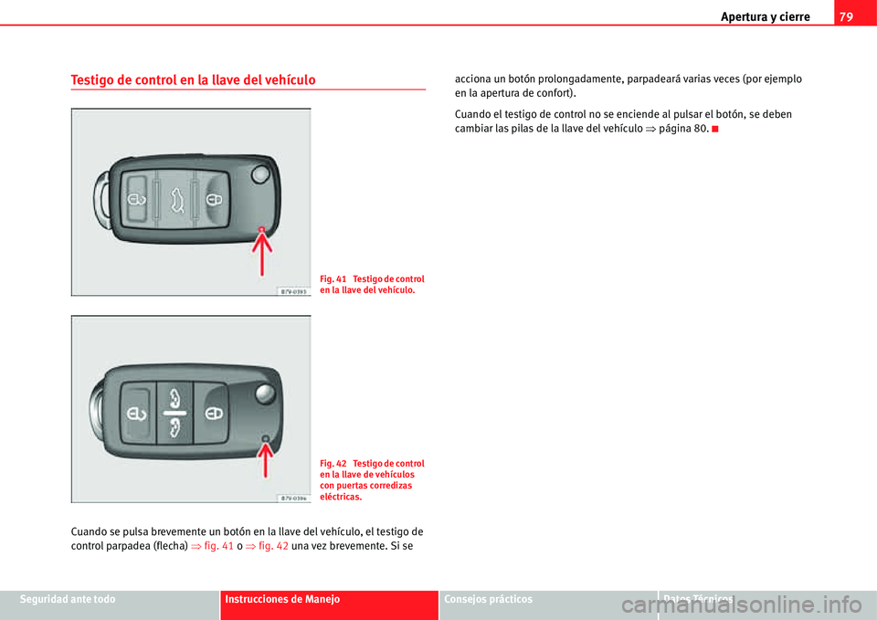 Seat Alhambra 2011  Manual del propietario (in Spanish) Apertura y cierre79
Seguridad ante todoInstrucciones de ManejoConsejos prácticosDatos Técnicos
Testigo de control en la llave del vehículo
Cuando se pulsa brevemente un botón en la llave del vehí