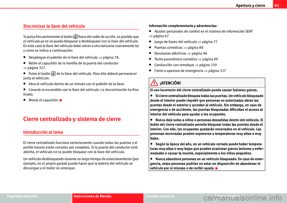 Seat Alhambra 2011  Manual del propietario (in Spanish) Apertura y cierre81
Seguridad ante todoInstrucciones de ManejoConsejos prácticosDatos Técnicos
Sincronizar la llave del vehículo
Si pulsa frecuentemente el botón   fuera del radio de acción, es p