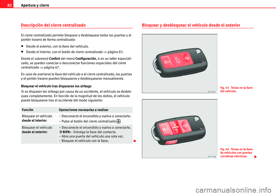 Seat Alhambra 2011  Manual del propietario (in Spanish) Apertura y cierre 82
Descripción del cierre centralizado
El cierre centralizado permite bloquear y desbloquear todas las puertas y el 
portón trasero de forma centralizada:
�xDesde el exterior, con 