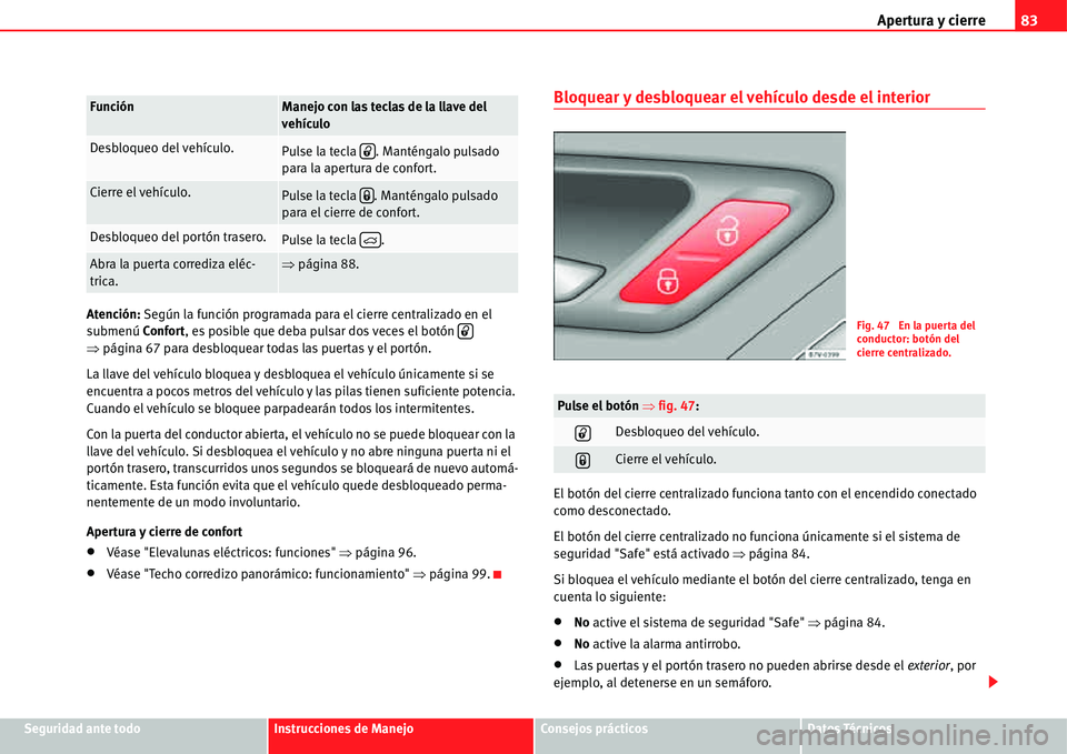Seat Alhambra 2011  Manual del propietario (in Spanish) Apertura y cierre83
Seguridad ante todoInstrucciones de ManejoConsejos prácticosDatos Técnicos Atención: Según la función programada para el cierre centralizado en el 
submenúConfort, es posible