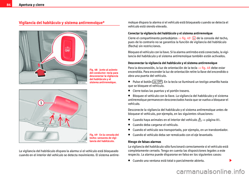 Seat Alhambra 2011  Manual del propietario (in Spanish) Apertura y cierre 86
Vigilancia del habitáculo y sistema antirremolque*
La vigilancia del habitáculo dispara la alarma si el vehículo está bloqueado 
cuando en el interior del vehículo se detecta